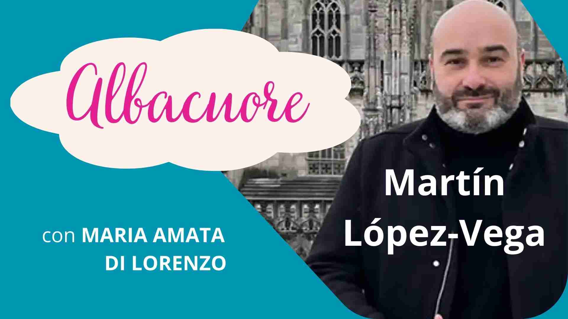 Ritratto di Martín López-Vega per la rubrica "Albacuore" con riflessioni di Maria Amata Di Lorenzo 
